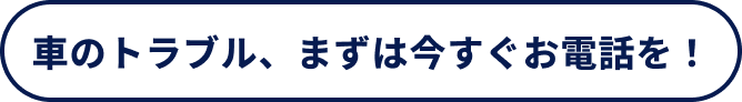 車のトラブル、まずは今すぐお電話を！