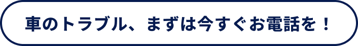 車のトラブル、まずは今すぐお電話を！